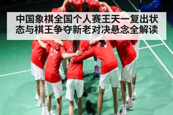 中国象棋全国个人赛王天一复出状态与棋王争夺新老对决悬念全解读 - wanmei sports