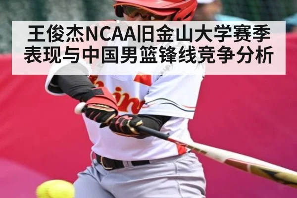 王俊杰NCAA旧金山大学赛季表现与中国男篮锋线竞争分析 - wanmei sports