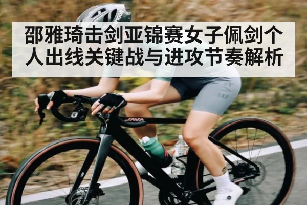 邵雅琦击剑亚锦赛女子佩剑个人出线关键战与进攻节奏解析 - wanmei sports